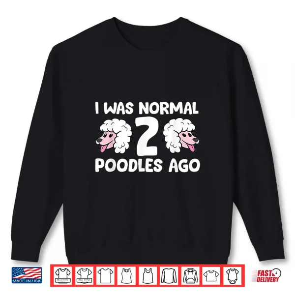 Sweatshirt Funny Poodle Lover I Was Normal 2 Poodles Ago Shirt