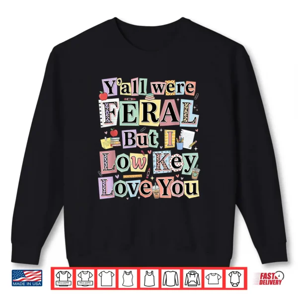 Sweatshirt Funny Teacher Humor Yall were Feral But I Low Key Love You Shirt
