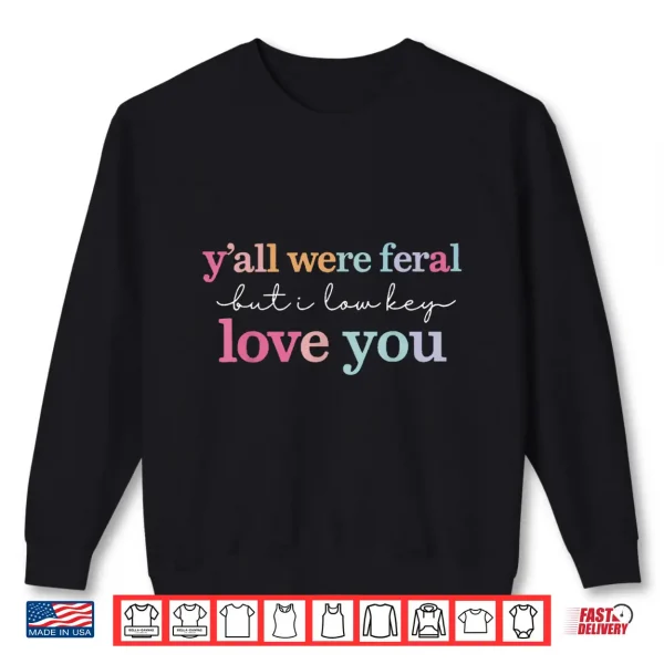 Sweatshirt Funny Teacher Shirt Yall were Feral But I Lowkey Love You Shirt