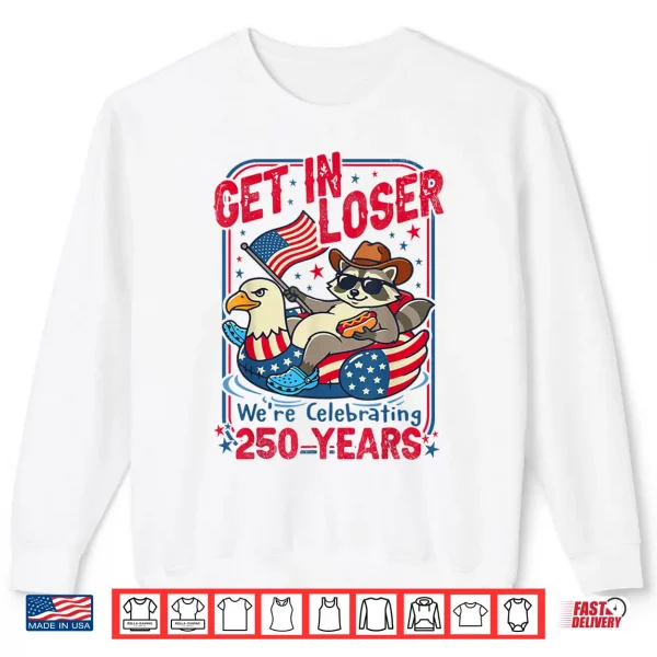 Get In Loser We'Re Celebrating 250 Years Patriotic Raccoon Shirt 2 Sweatshirt Get in Loser Were Celebrating 250 Years Patriotic Raccoon Shirt