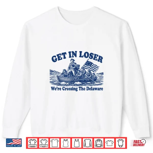 Get In Loser We'Re Crossing The Delaware Funny Washington Shirt 2 Sweatshirt Get in Loser Were Crossing The Delaware Funny Washington Shirt