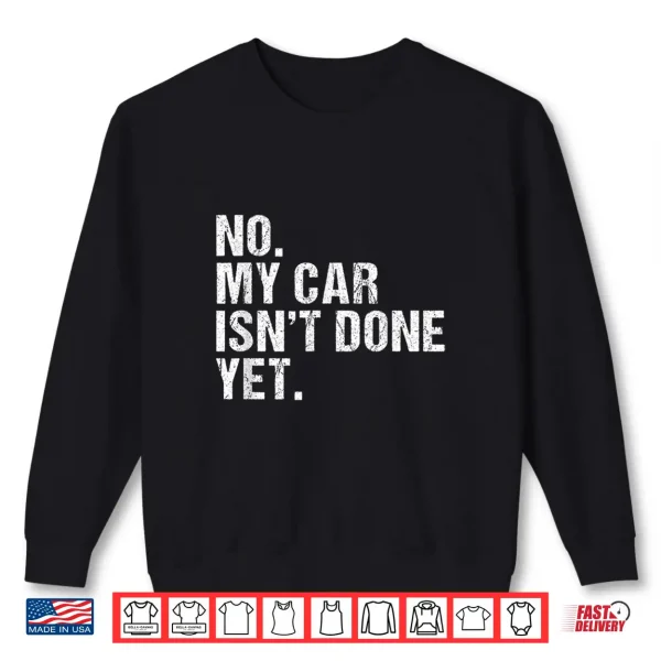 Sweatshirt Gift for Car Lover Mechanics No My Car Isnt Done Yet Shirt