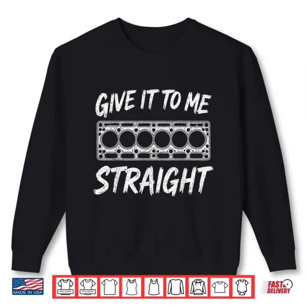 Sweatshirt Give It To Me Straight. 6 Cylinder Motor Block Shirt