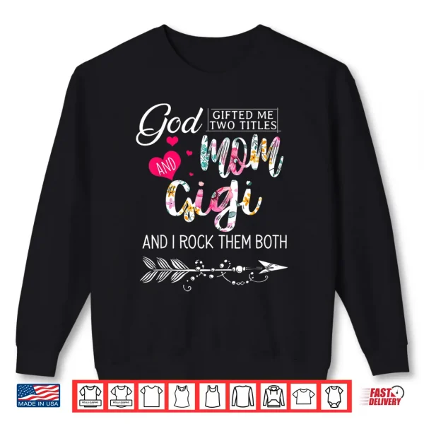 Sweatshirt God Gifted Me Two Titles Mom And Gigi Flower Mothers Day Shirt