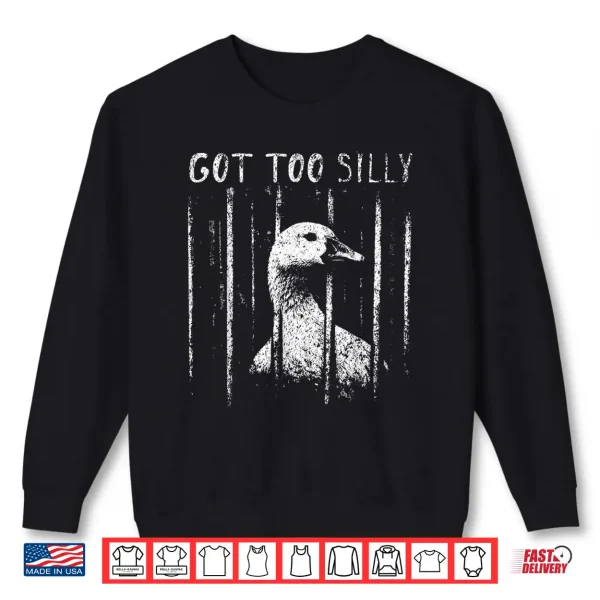 Sweatshirt Got Too Silly Goose Meme Funny Goose Jailbird Prison Shirt