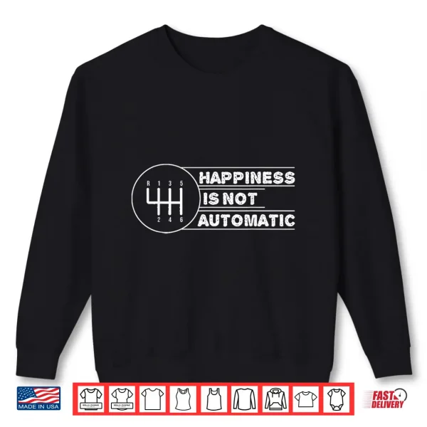 Sweatshirt Happiness is Not Automatic But Manual Car Transmission Shirt