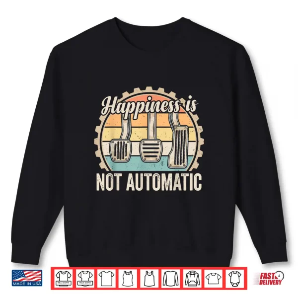 Sweatshirt Happiness is Not Automatic Manual Transmission Car Guy Shirt