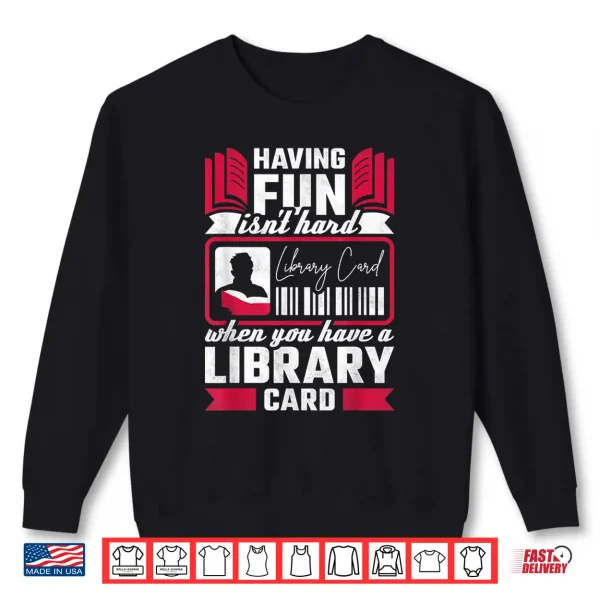 Sweatshirt Having Fun Isnt Hard When You Have A Library Card Shirt