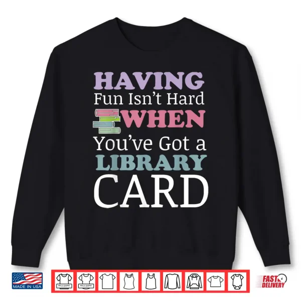 Sweatshirt Having Fun Isnt Hard When Youve Got a Library Card Shirt