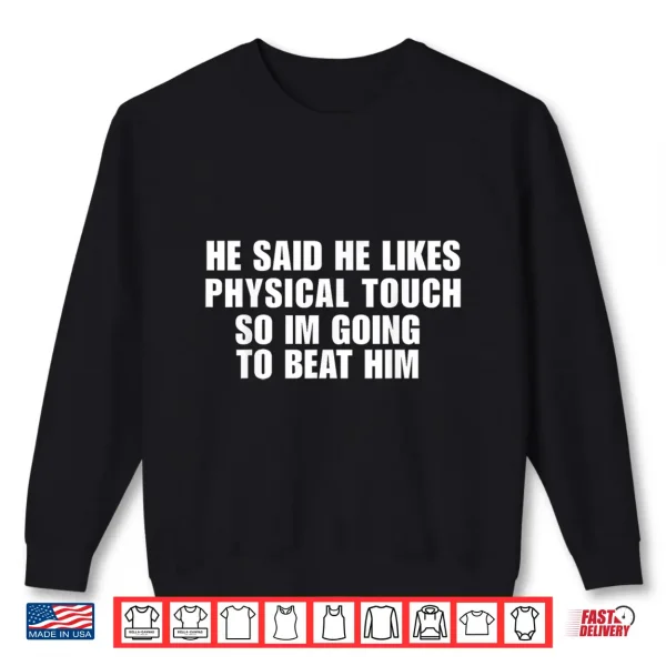 Sweatshirt He Said He Likes Physical Touch So Im Going to Beat Him Shirt