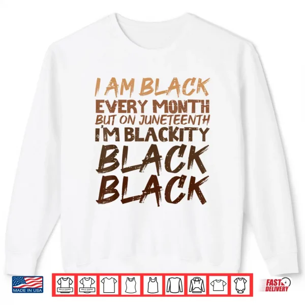 I Am Black Every Month Juneteenth Blackity Men Women Shirt 2 Sweatshirt I Am Black Every Month Juneteenth Blackity Men Women Shirt