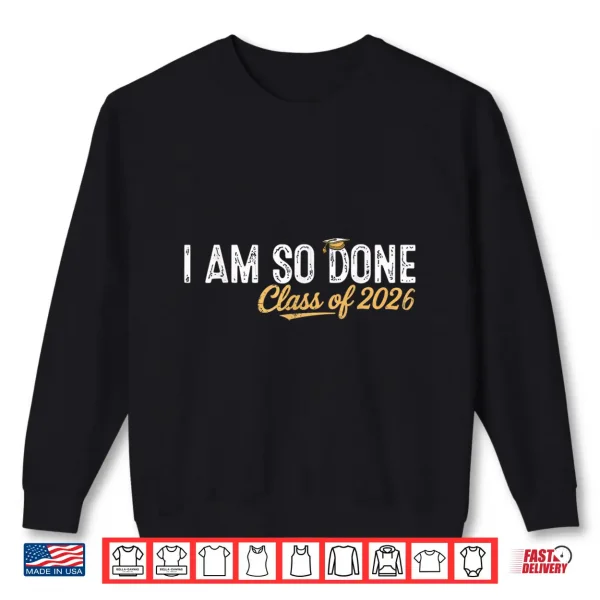 Sweatshirt I Am So Done Class of 2026 Graduation for Him Her Women Men Shirt