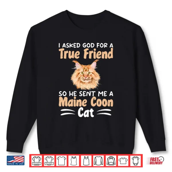 Sweatshirt I Asked God For A True Friend So He Sent Me A Maine Coon Cat Shirt