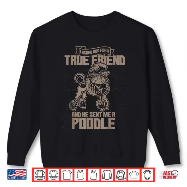Sweatshirt I Asked God For A True Friend So He Sent Me A Poodle Shirt