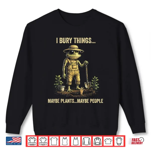Sweatshirt I Bury Things Maybe Plants Maybe People Shirt