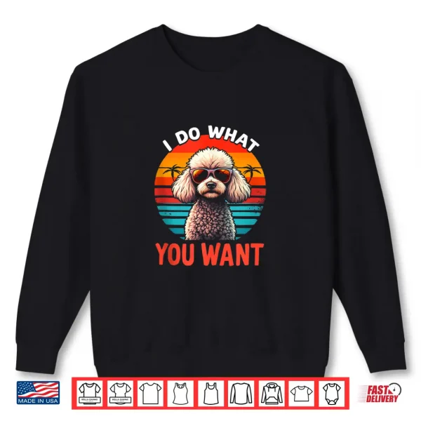 Sweatshirt I DO What You Want Poodle Shirt