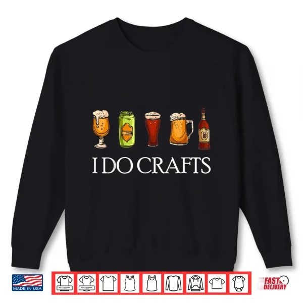 Sweatshirt I Do Crafts Beer Brewers Home Beer Brewers I Do Crafts Beer Shirt