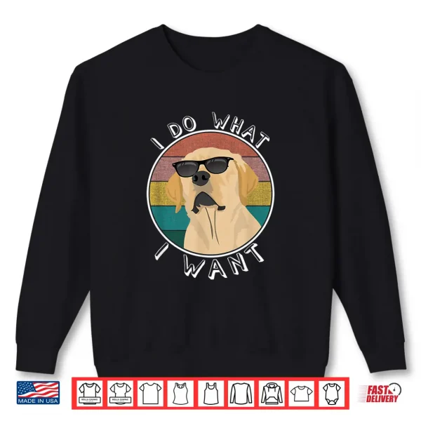Sweatshirt I Do What I Want Funny Lab Labrador Retriever Dog Lover Shirt