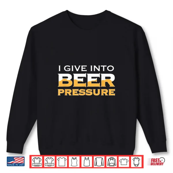 Sweatshirt I Give Into Beer Pressure Drinking Craft IPA Funny Home Brew Shirt