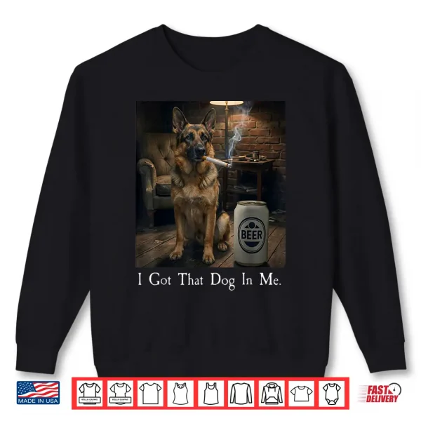 Sweatshirt I Got That Dog in Me Funny German Shepherd Smoking Beer Meme Shirt