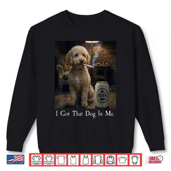 Sweatshirt I Got That Dog in Me Funny Poodle Smoking Beer Meme Shirt