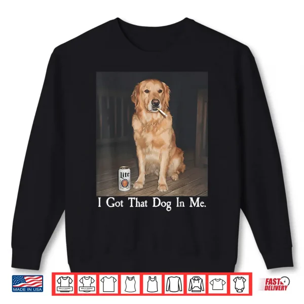 Sweatshirt I Got That Dog in Me Golden Retriever Smoking Beer Dog Meme Shirt