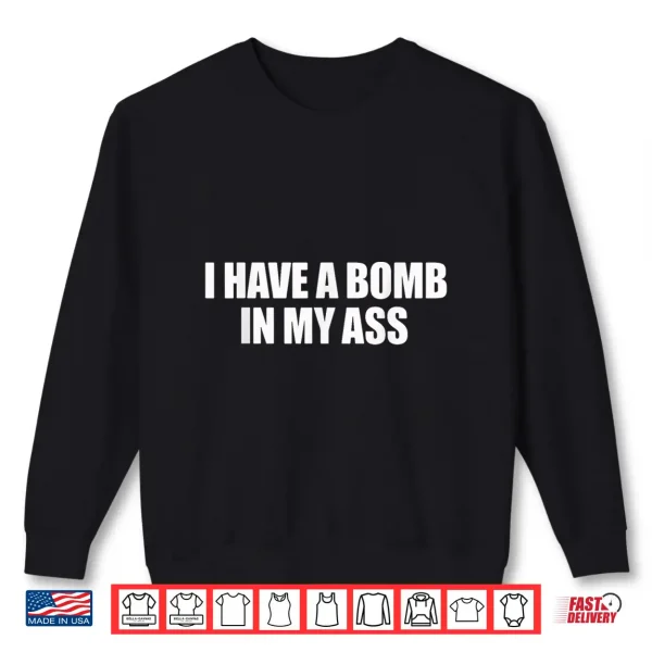Sweatshirt I Have A Bomb in My Ass Funny Saying Sarcastic Shirt