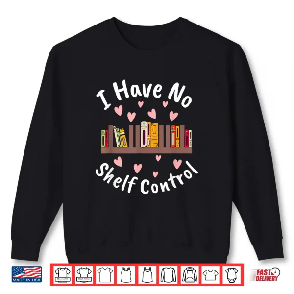 Sweatshirt I Have No Shelf Control Book Lover Reading Bibliophile Shirt