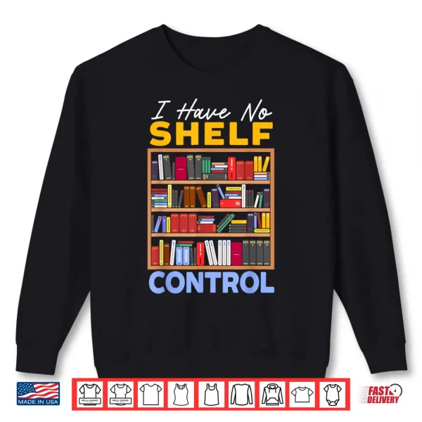 Sweatshirt I Have No Shelf Control Bookworm Book Lover Bibliophile Shirt