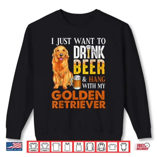 Sweatshirt I Just Want To Drink Beer And Hang With My Golden Retriever Shirt