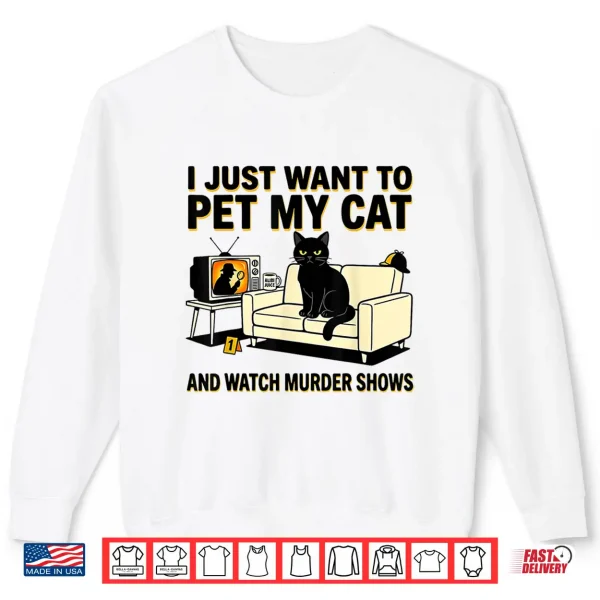 Sweatshirt I Just Want to Pet My Cat and Watch Murder Shows Shirt