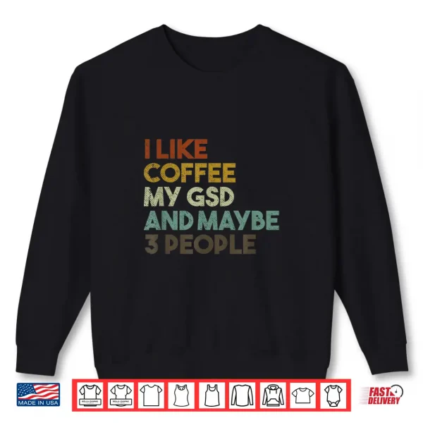 Sweatshirt I Like Coffee My GSD And Maybe 3 People German Shepherd Dog Shirt