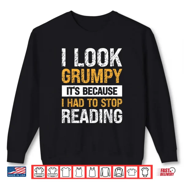 Sweatshirt I Look Grumpy Its Because I Had To Stop Reading Shirt