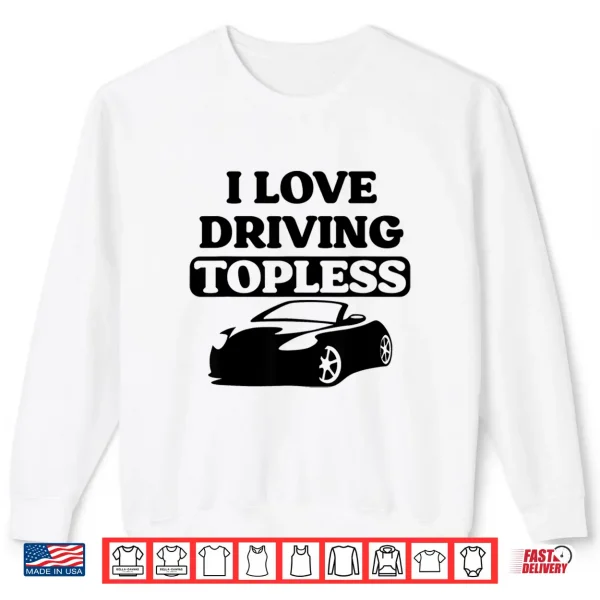 Sweatshirt I Love Driving Topless Funny Convertible Top For Car Women Shirt