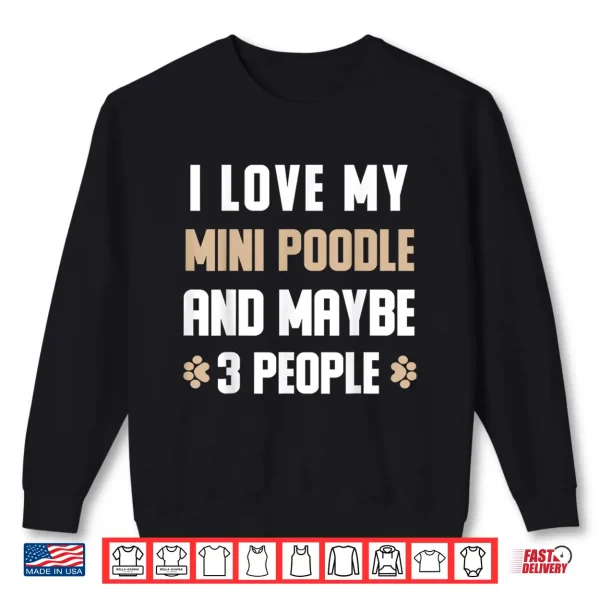 Sweatshirt I Love My Mini poodle And Maybe 3 People Shirt