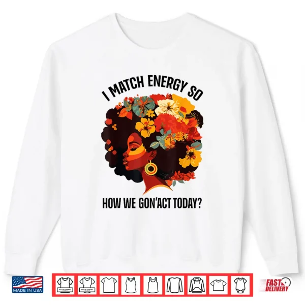Sweatshirt I Match Energy So How We Gon Act Today Black Girl Women Shirt