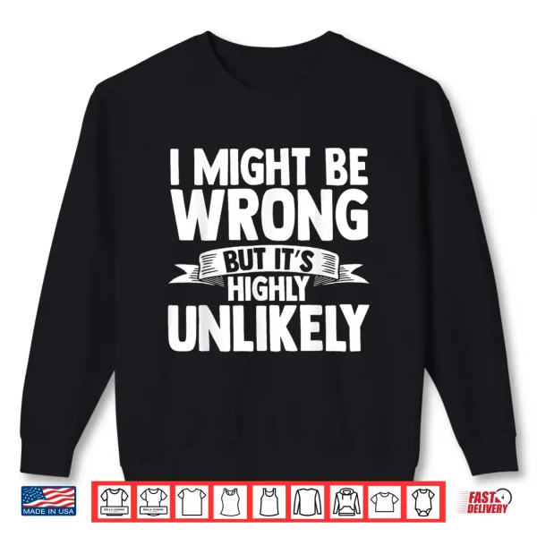 Sweatshirt I Might Be Wrong But Its Highly Unlikely Shirt