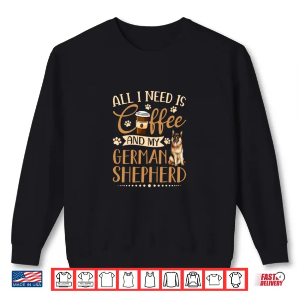 Sweatshirt I Need Is Coffee And My German Shepherd Funny Gift Shirt