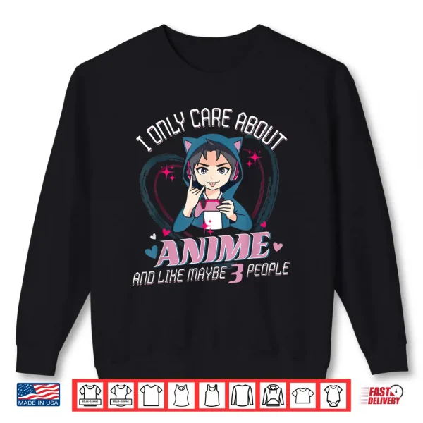 Sweatshirt I Only Care About Anime And Like 3 People Loves Anime And Shirt