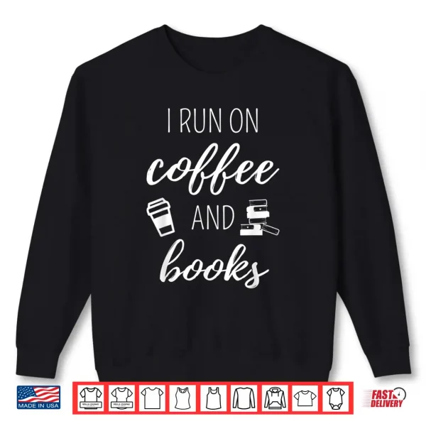 Sweatshirt I Run On Coffee And Books Cool Quote For Bookworms Shirt