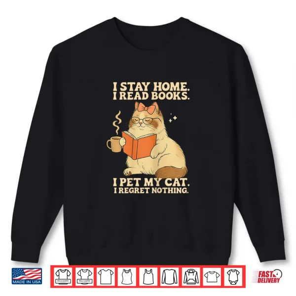 Sweatshirt I Stay Home I Read Books I Pet My Cat I Regret Nothing Women Shirt