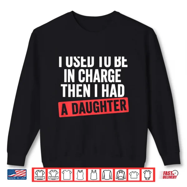 Sweatshirt I Used to Be in Charge Then I Had A Daughter Shirt