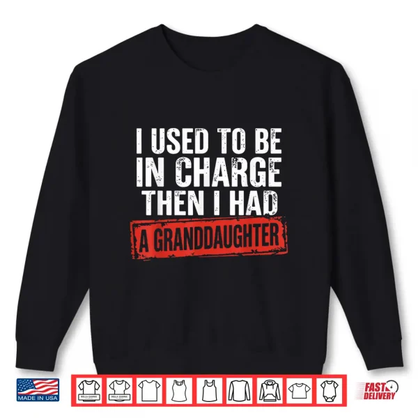 Sweatshirt I Used to Be in Charge Then I Had A Granddaughter Grandpa Shirt