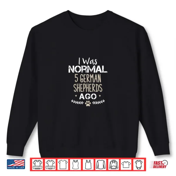 Sweatshirt I Was Normal 5 German Shepherds Ago Cute German Shepherd Dog Shirt