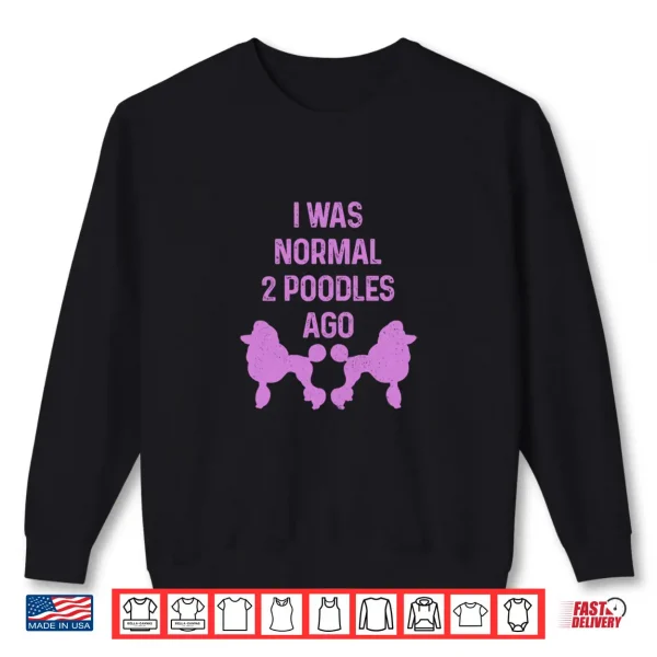 Sweatshirt I Was Normal Two Poodles Ago Funny Dog Standard Poodle Shirt