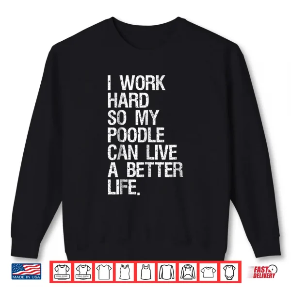 Sweatshirt I Work Hard So My Poodle Can Live A Better Life Dog Shirt