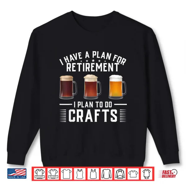 Sweatshirt I have a plan for Retirement I plan to do crafts Craft Beer Shirt