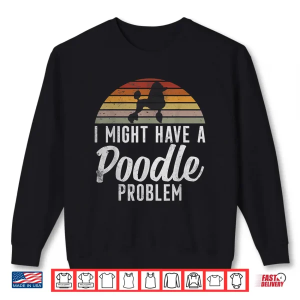 Sweatshirt I might have a Poodle Problem funny Poodle Dog Shirt