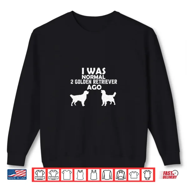 Sweatshirt I was Normal 2 Golden Retriever Ago Golden Goldie Dog Lover Shirt