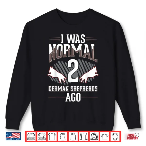 Sweatshirt I was normal 2 German Shepherds ago Shirt